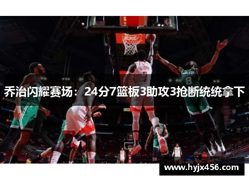 乔治闪耀赛场：24分7篮板3助攻3抢断统统拿下